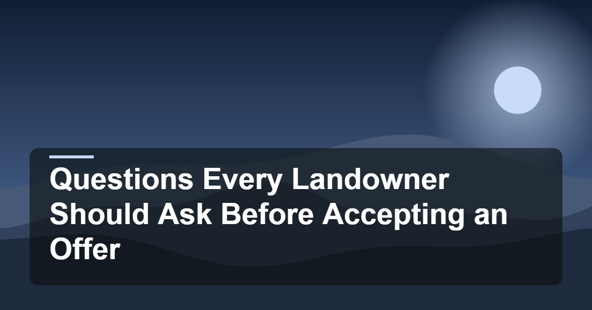 Questions Every Landowner Should Ask Before Accepting an Offer